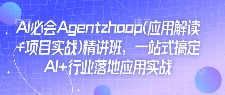 Ai必会Agent(应用解读+项目实战)精讲班，一站式搞定AI+行业落地应用实战-金易项目网