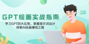GPT绘画实战指南：学习GPT四大应用，掌握提示词设计，探索AI绘画赚钱之路-金易项目网