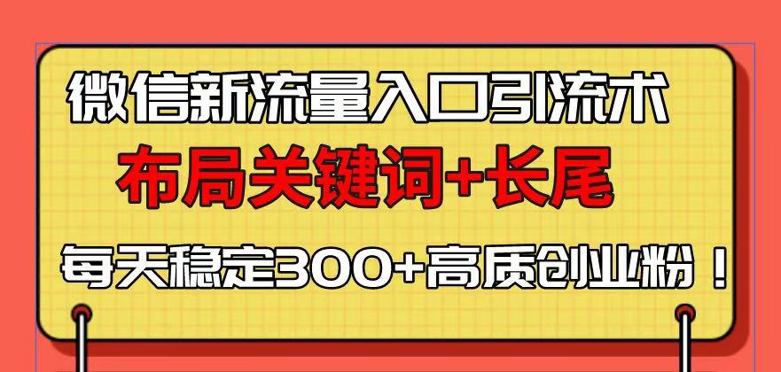 微信新流量入口引流术，布局关键词+长尾，每天稳定300+高质创业粉！-金易项目网