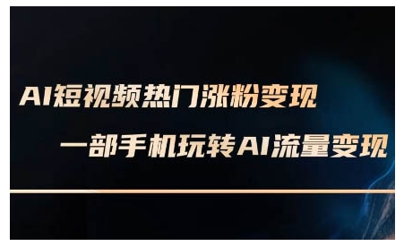 AI短视频热门涨粉变现课，AI数字人制作短视频超级变现实操课，一部手机玩转短视频变现-金易项目网