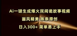 Ai一键生成爆火民间诡故事视频 画风精美 条条原创 日入300+ 简单易上手-金易项目网