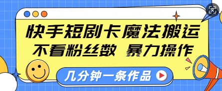快手短剧卡魔法搬运，不看粉丝数，暴力操作，几分钟一条作品，小白也能快速上手-金易项目网