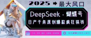 DeepSeek+蝴蝶号，2025年最大风口，日产千条原创爆款，轻松月入破W-金易项目网