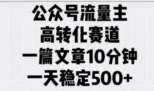 公众号流量主高转化赛道，一篇文章10分钟，一天稳定5张-金易项目网
