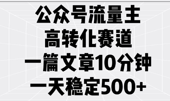 公众号流量主高转化赛道，一篇文章10分钟，一天稳定5张-金易项目网