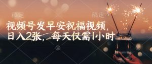 视频号发早安祝福视频，日入2张，每天仅需1小时-金易项目网