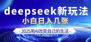 deepseek+剪映新玩法，小白一天也可轻松入几张-金易项目网