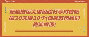 短剧搬运大佬经验分享付费短剧20天撸20个(他能吃肉我们就能喝汤)-金易项目网