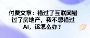 付费文章：错过了互联网错过了房地产，我不想错过AI，该怎么办？-金易项目网