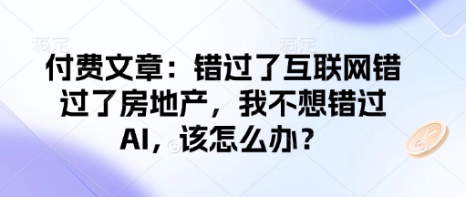 付费文章：错过了互联网错过了房地产，我不想错过AI，该怎么办？-金易项目网