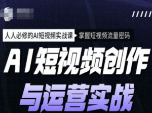 AI短视频创作与运营实战课程，人人必修的AI短视频实战课，掌握短视频流量密码-金易项目网
