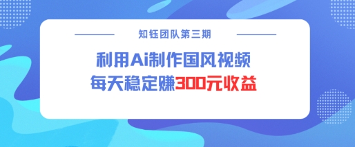 视频号ai国风视频创作者分成计划每天稳定300元收益-金易项目网
