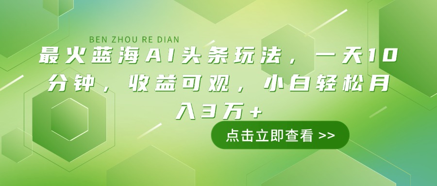最火蓝海AI头条玩法，一天10分钟，收益可观，小白轻松月入3万+-金易项目网