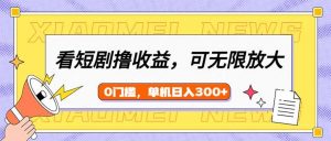 看短剧领收益，可矩阵无限放大，单机日收益300+，新手小白轻松上手-金易项目网