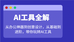 AI工具全解：从办公神器到创意设计，从基础到进阶，带你玩转AI工具-金易项目网