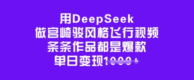 用DeepSeek做宫崎骏风格飞行视频，条条作品都是爆款，单日变现多张-金易项目网