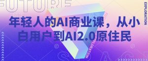 年轻人的AI商业课，从小白用户到AI2.0原住民-金易项目网