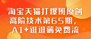 淘宝天猫打爆班原创高阶技术第65期，AI+逛逛薅免费流-金易项目网