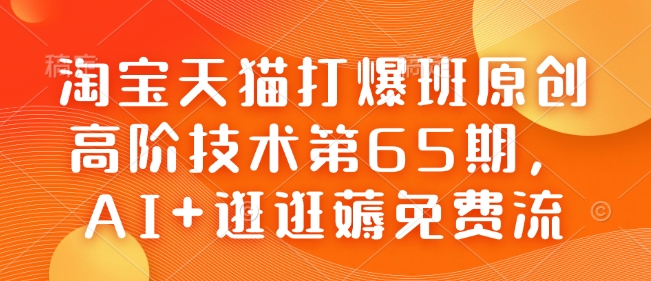 淘宝天猫打爆班原创高阶技术第65期，AI+逛逛薅免费流-金易项目网