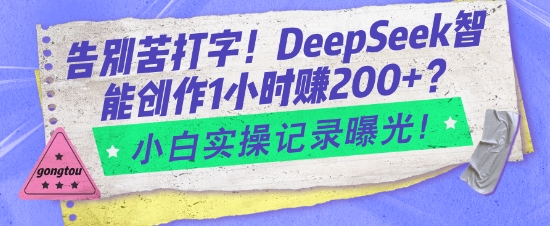 告别苦打字！DeepSeek智能创作1小时入2张？小白实操记录曝光-金易项目网