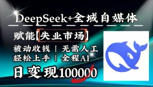 降维打击，DeepSeek+失业市场，全自动操作，结合人人刚需，单月利润轻松破100000＋-金易项目网