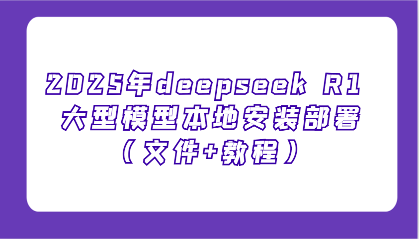 2025年deepseek R1 大型模型本地安装部署(文件+教程)，新手也能快速上手！-金易项目网