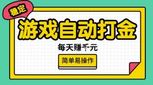 游戏自动打金搬砖项目，每天收益多张，很稳定，简单易操作【揭秘】-金易项目网