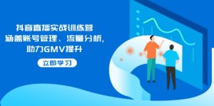 抖音直播实战训练营：涵盖账号管理、流量分析, 助力GMV提升-金易项目网