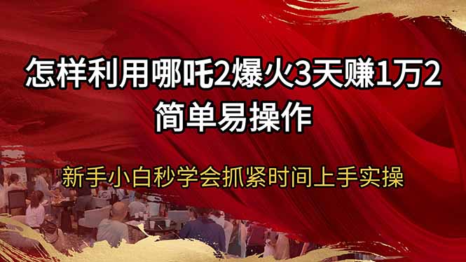 怎样利用哪吒2爆火3天赚1万2简单易操作新手小白秒学会抓紧时间上手实操-金易项目网