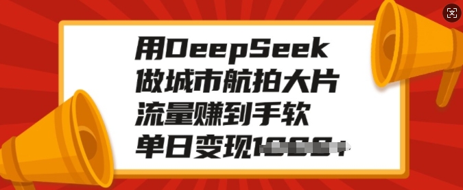 用DeepSeek做城市航拍大片，流量赚到手软，单日变现多张-金易项目网