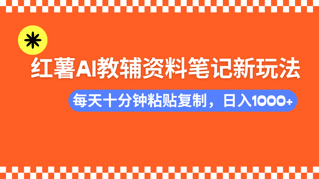 小红书AI教辅资料笔记新玩法，0门槛，可批量可复制，一天十分钟发笔记…-金易项目网