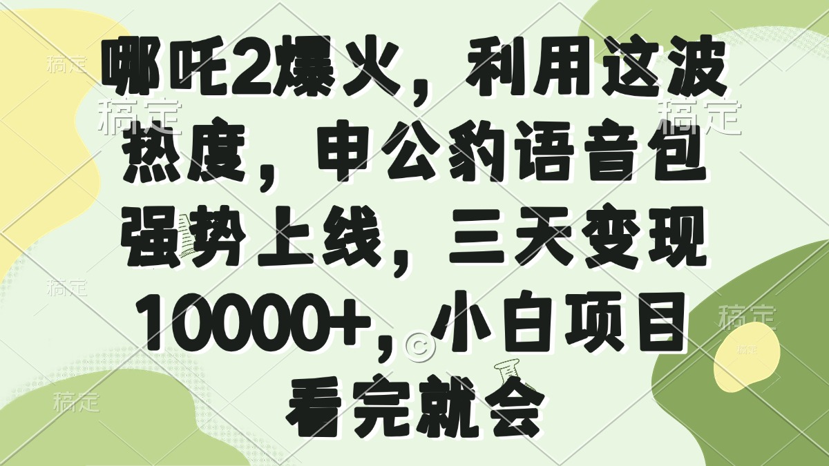 哪吒2爆火，利用这波热度，申公豹语音包强势上线，三天变现10000+，小…-金易项目网