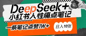 AI赋能小红书爆款秘籍：用DeepSeek轻松抓人性痛点，小白也能写出点赞破万的吸金笔记，日入多张-金易项目网