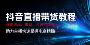 抖音直播带货教程：涵盖选品、策划、人设打造等,助力主播快速掌握电商精髓-金易项目网