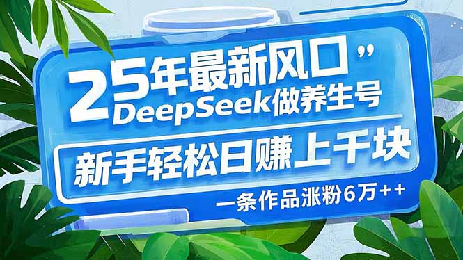 25年最新风口，用DeepSeek做养生号，新手轻松日赚上千块，一条作品涨粉…-金易项目网
