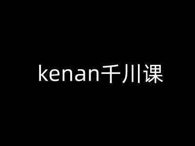 kenan千川课-kenan抖音电商巨量千川教程-金易项目网