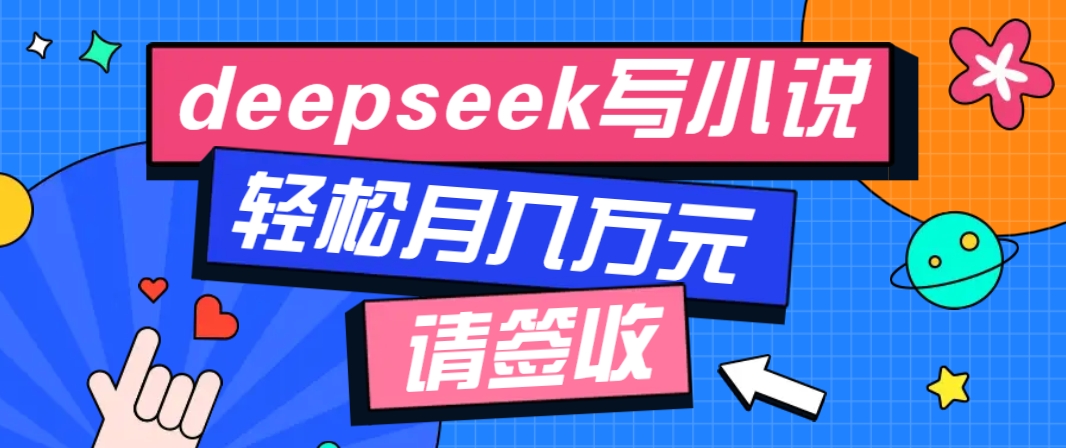 利用Deepseek写小说，零门槛AI小说创作全攻略，新手也能轻松学会提升收入-金易项目网