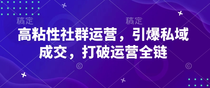 高粘性社群运营，引爆私域成交，打破运营全链-金易项目网