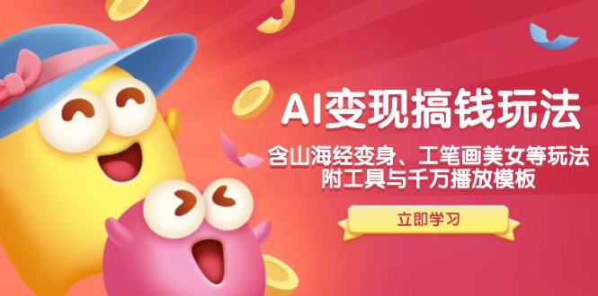 AI变现搞钱新玩法，含山海经变身、工笔画美女等，附工具与千万播放模板-金易项目网