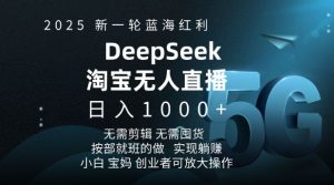 2025新一轮蓝海红利淘宝deepseek独家推出淘宝无人直播5.0躺Z项目，日入多张-金易项目网