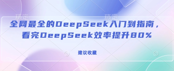 全网最全的DeepSeek入门到指南，看完DeepSeek效率提升80%(建议收藏)-金易项目网