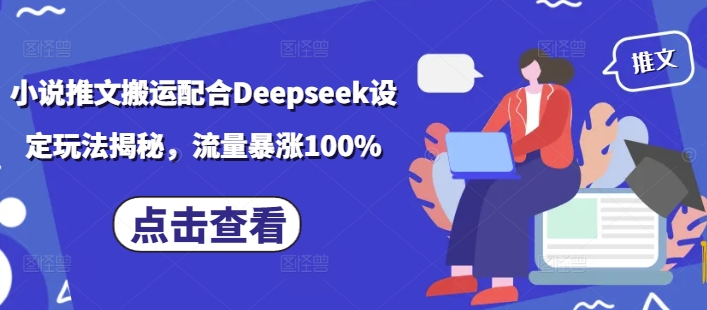 小说推文搬运配合Deepseek设定玩法揭秘，流量暴涨100%-金易项目网