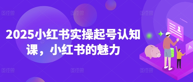 2025小红书实操起号认知课，小红书的魅力-金易项目网