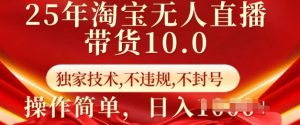 25年淘宝无人直播带货10.0   独家技术，不违规，不封号，操作简单，日入多张【揭秘】-金易项目网