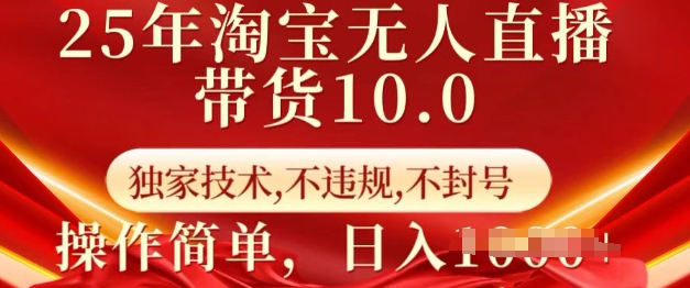 25年淘宝无人直播带货10.0   独家技术，不违规，不封号，操作简单，日入多张【揭秘】-金易项目网