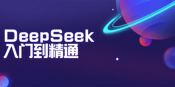 DeepSeek入门到精通：掌握文本生成、知识推理与编程辅助，提升AI应用能力-金易项目网