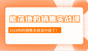 能落地的销售实战课：销售十步今天学，明天用，拥抱变化，迎接挑战(更新)-金易项目网