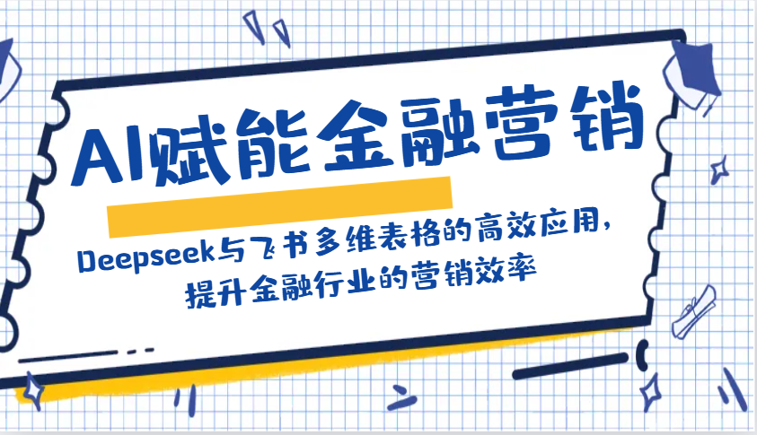 AI赋能金融营销：Deepseek与飞书多维表格的高效应用，提升金融行业的营销效率-金易项目网