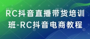 RC抖音直播带货培训班-RC抖音电商教程-金易项目网