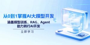 从0到1掌握AI大模型开发，涵盖模型训练、RAG、Agent，助力转行AI开发-金易项目网